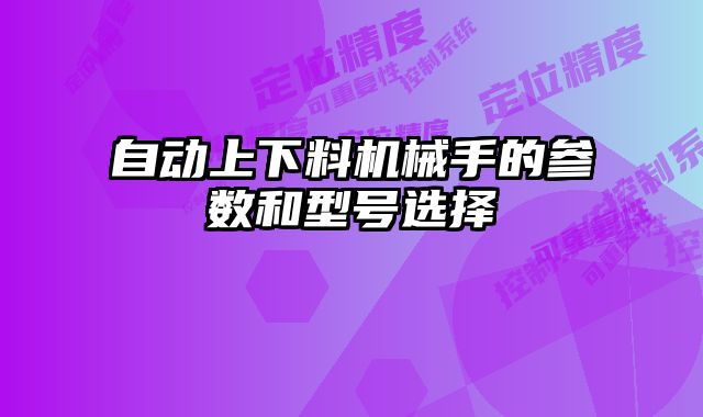 自動上下料機械手的參數(shù)和型號選擇