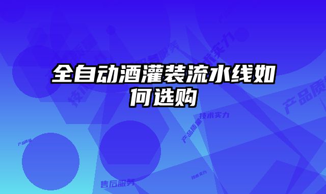 全自動酒灌裝流水線如何選購