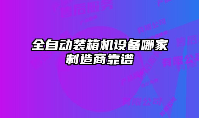 全自動(dòng)裝箱機(jī)設(shè)備哪家制造商靠譜