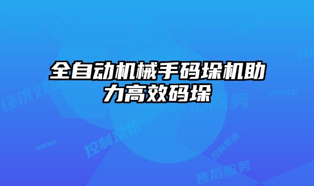 全自動機械手碼垛機助力高效碼垛