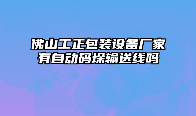 佛山工正包裝設(shè)備廠(chǎng)家有自動(dòng)碼垛輸送線(xiàn)嗎