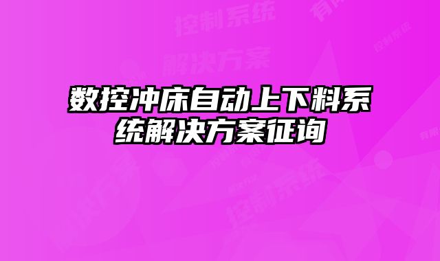 數(shù)控沖床自動(dòng)上下料系統(tǒng)解決方案征詢